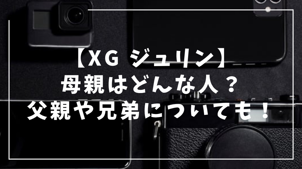 XG ジュリンの母親について