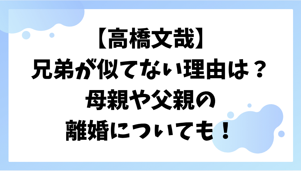高橋文哉と兄弟が似ていない理由
