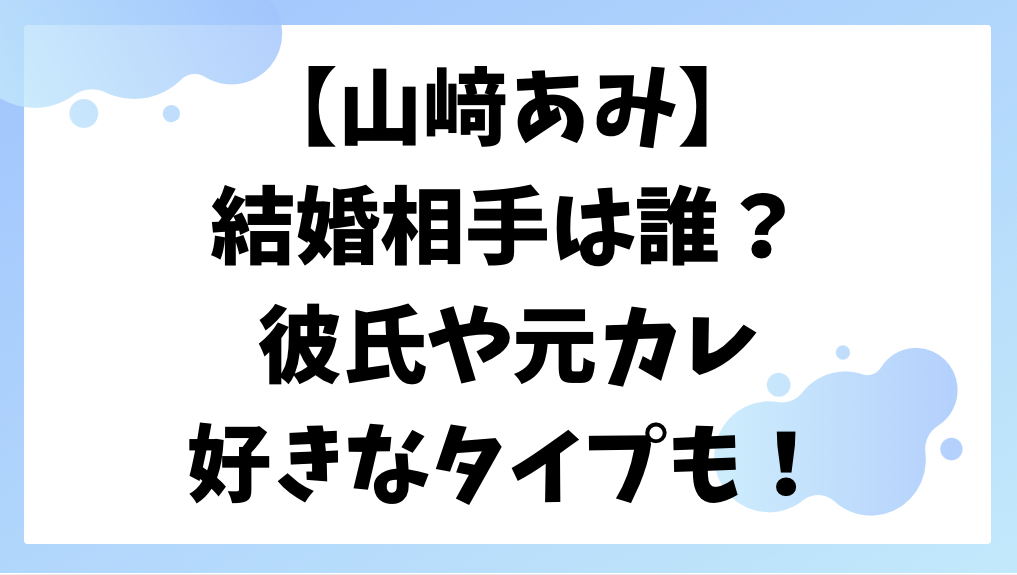 山﨑あみの結婚相手や彼氏は？